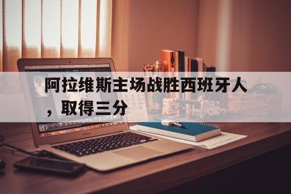 阿拉维斯主场战胜西班牙人，取得三分(阿拉维斯对西班牙人)